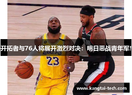 开拓者与76人将展开激烈对决：明日恶战青年军!